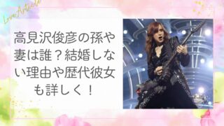 高見沢俊彦の孫や妻は誰？結婚しない理由や歴代彼女も詳しく！