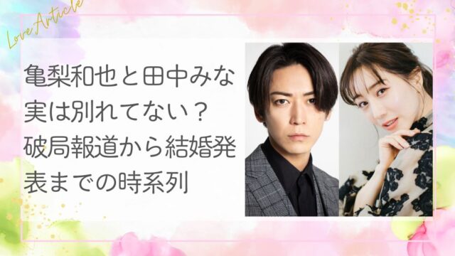 亀梨和也と田中みな実は別れてない？破局報道から結婚発表までの時系列を整理