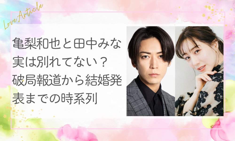 亀梨和也と田中みな実は別れてない？破局報道から結婚発表までの時系列を整理