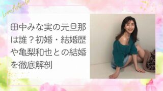 田中みな実の元旦那は誰？初婚・結婚歴や亀梨和也との結婚を徹底解剖