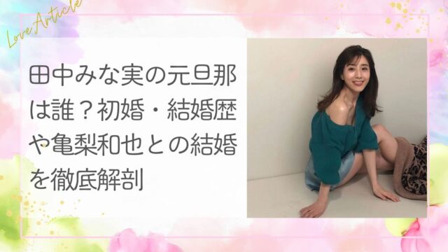 田中みな実の元旦那は誰？初婚・結婚歴や亀梨和也との結婚を徹底解剖