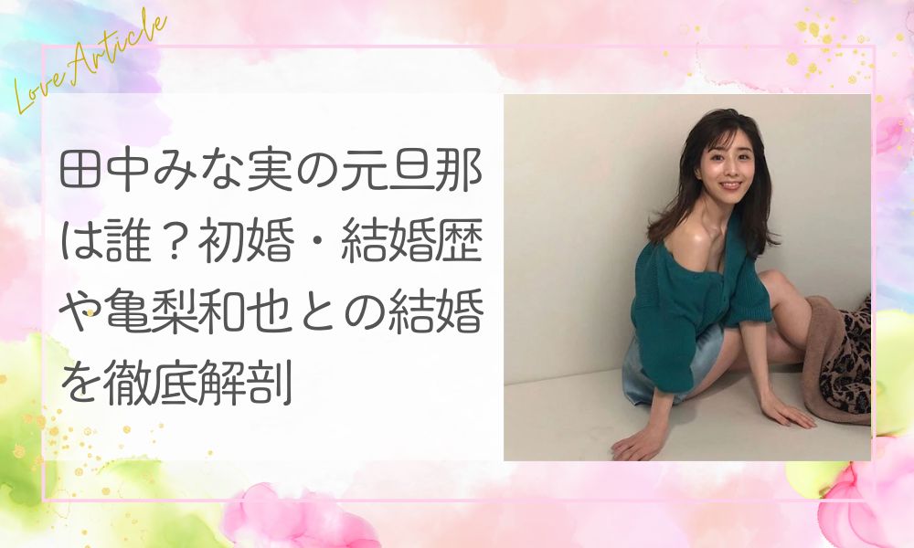田中みな実の元旦那は誰？初婚・結婚歴や亀梨和也との結婚を徹底解剖