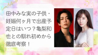 田中みな実の子供・妊娠何ヶ月で出産予定日はいつ？亀梨和也との馴れ初めから徹底考察
