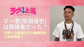 ラヴ上等2マー君(尾田優也)は既婚者だった？元嫁との結婚生活や離婚理由を徹底調査！