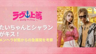 ラヴ上等2 たいちゃんとシャランがキス！メンヘラ状態からの急展開を考察