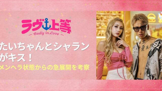 ラヴ上等2 たいちゃんとシャランがキス！メンヘラ状態からの急展開を考察