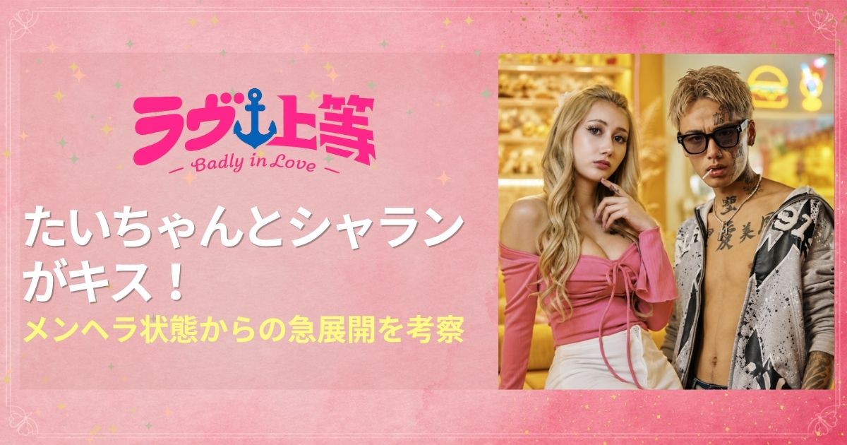 ラヴ上等2 たいちゃんとシャランがキス！メンヘラ状態からの急展開を考察